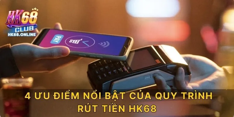 4 ưu điểm nổi bật của quy trình rút tiền HK68