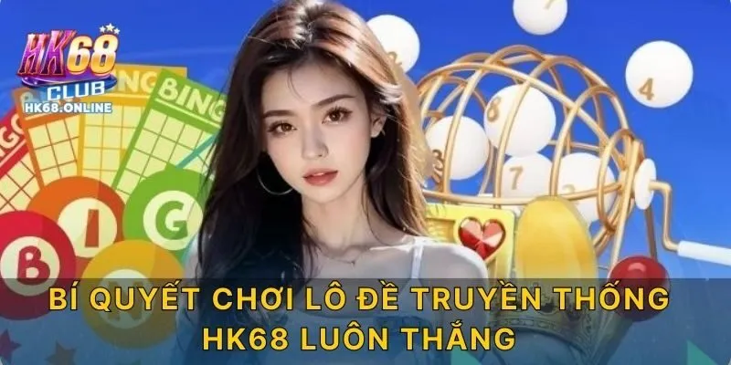 Bí Quyết Chơi Lô Đề Truyền Thống HK68 Luôn Thắng