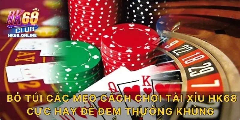 Bỏ túi các mẹo cách chơi tài xỉu HK68 cực hay để đem thưởng khủng