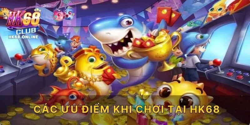 Các ưu điểm khi chơi tại HK68