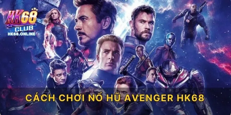 Cách Chơi Nổ Hũ Avenger HK68