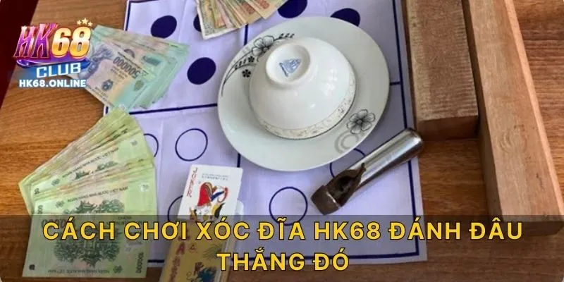 Cách chơi xóc đĩa HK68 đánh đâu thắng đó