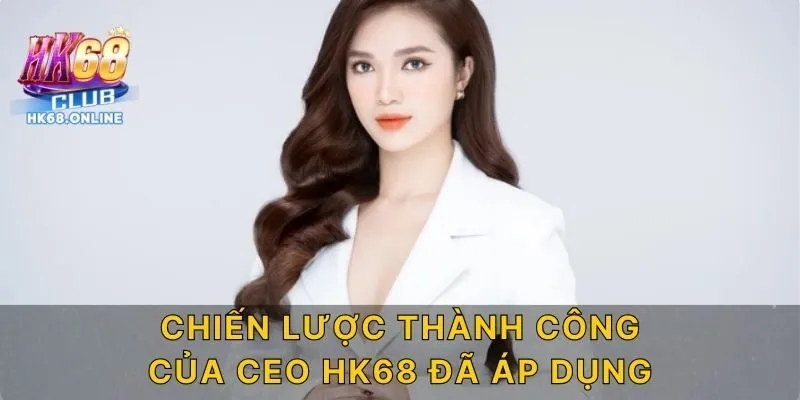 Chiến lược thành công của CEO HK68 đã áp dụng