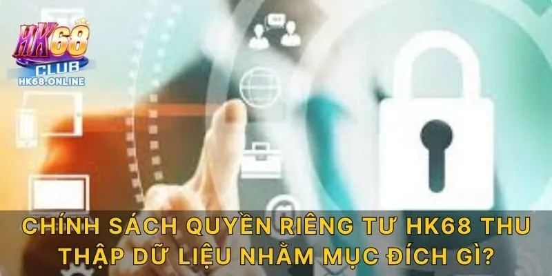 Chính sách quyền riêng tư HK68 thu thập dữ liệu nhằm mục đích gì?