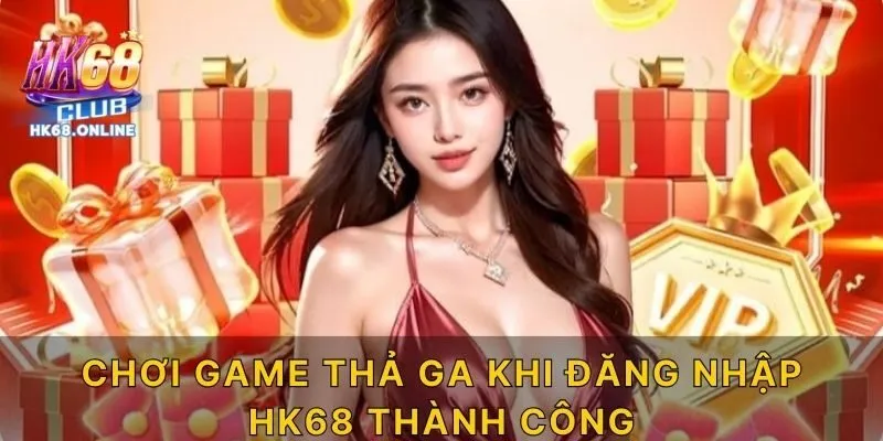 Chơi game thả ga khi đăng nhập HK68 thành công