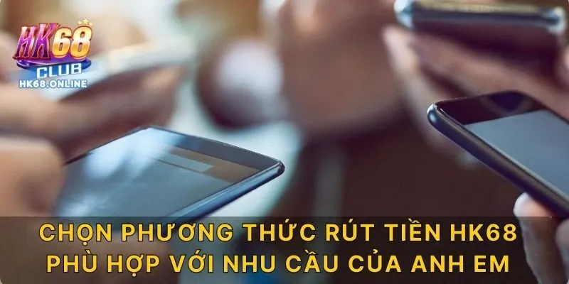 Chọn phương thức rút tiền HK68 phù hợp với nhu cầu của anh em