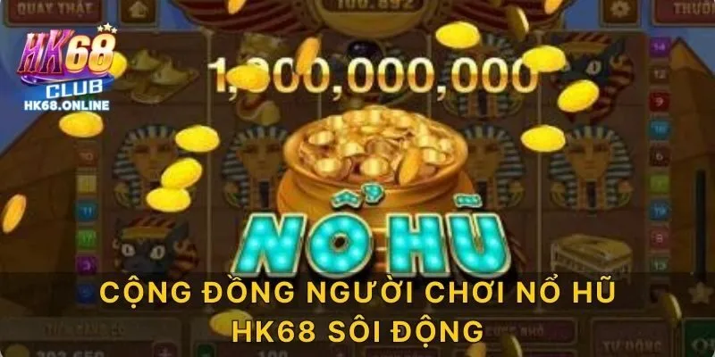 Cộng đồng người chơi nổ hũ HK68 sôi động