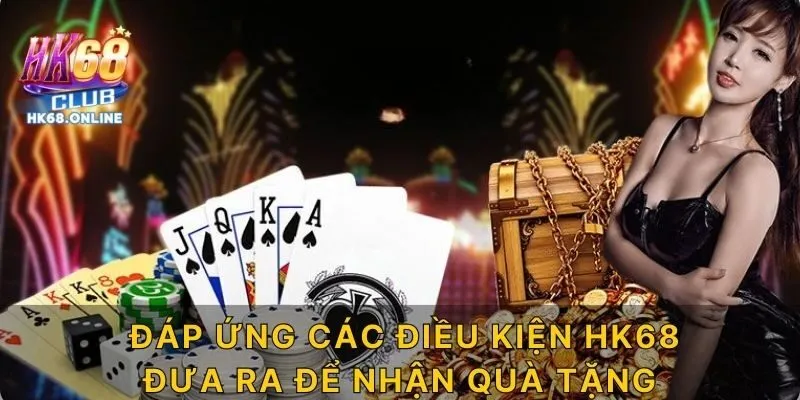 Đáp ứng các điều kiện HK68 đưa ra để nhận quà tặng