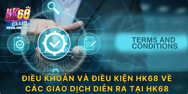 Điều khoản và điều kiện HK68 về các giao dịch diễn ra tại HK68