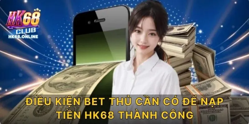 Điều kiện bet thủ cần có để nạp tiền HK68 thành công