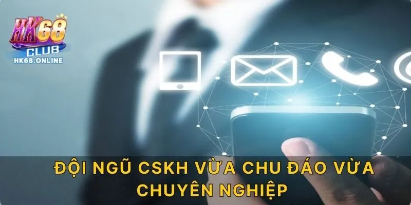 Đội ngũ CSKH vừa chu đáo vừa chuyên nghiệp
