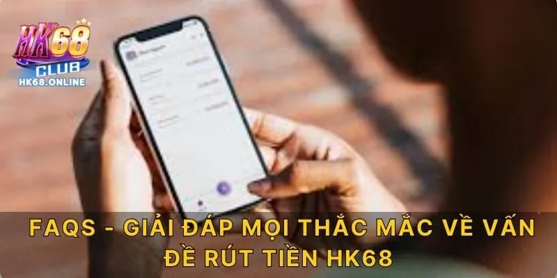 FAQs - Giải đáp mọi thắc về vấn đề rút tiền HK68