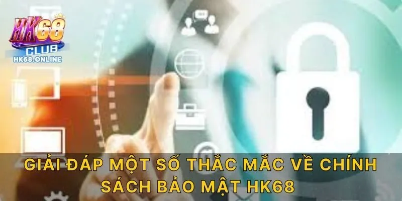 Giải đáp một số thắc mắc về chính sách bảo mật HK68