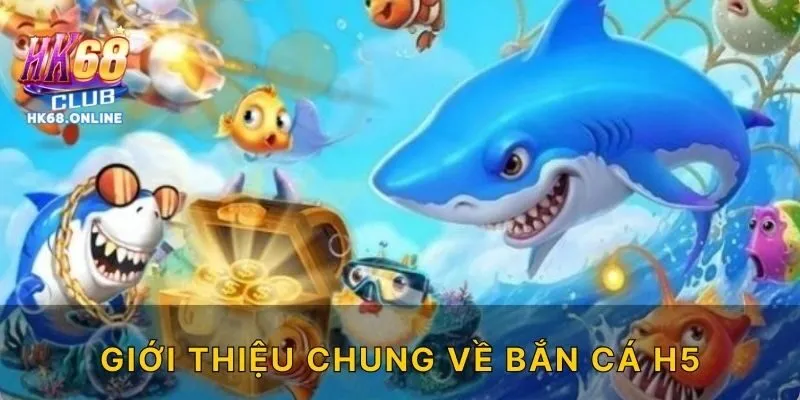 Giới thiệu chung về bắn cá H5