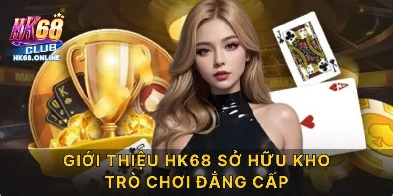 Giới thiệu HK68 sở hữu kho trò chơi đẳng cấp