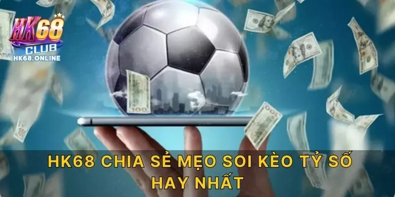 HK68 chia sẻ mẹo soi kèo tỷ số hay nhất