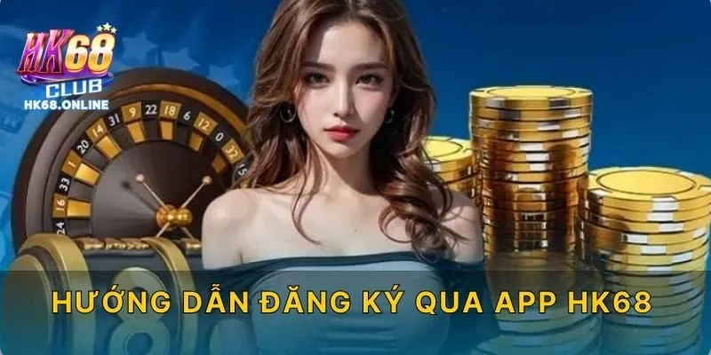 Hướng dẫn đăng ký qua app HK68
