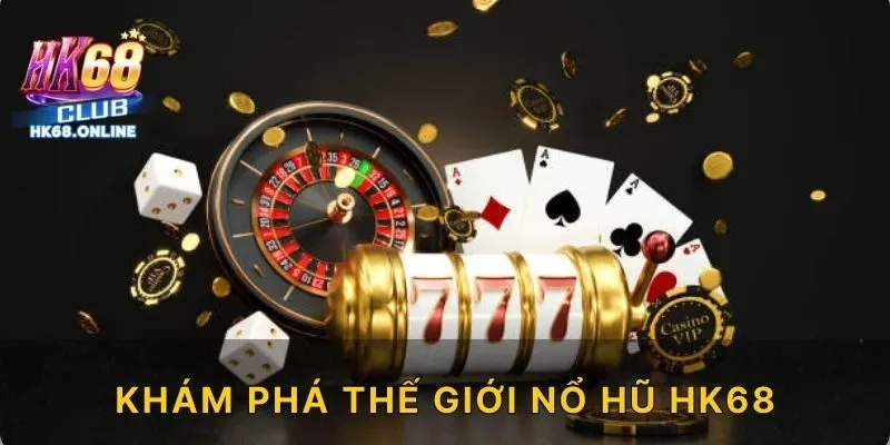 Khám phá thế giới nổ hũ HK68