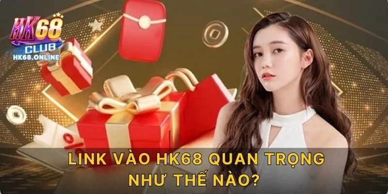 Link vào HK68 quan trong như thế nào?
