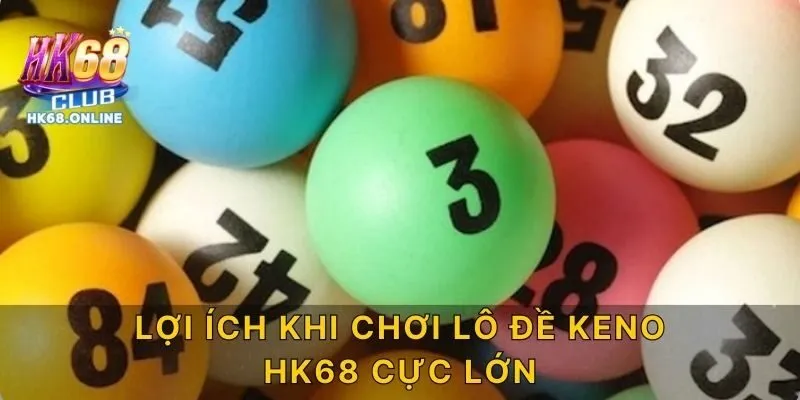 Lợi ích khi chơi Lô đề Keno HK68 cực lớn