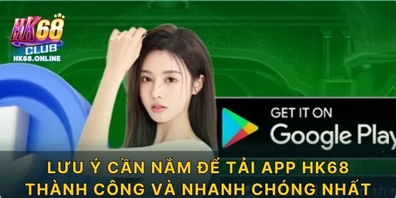 Lưu ý cần nắm để tải app HK68 thành công và nhanh chóng nhất