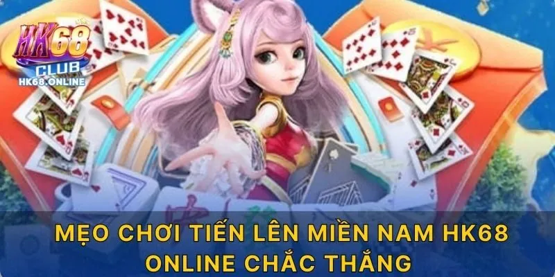 Mẹo chơi tiến lên miền Nam HK68 chắc thắng
