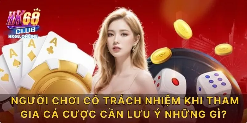 Người chơi có trách nhiệm khi tham gia cá cược cần lưu ý những gì?