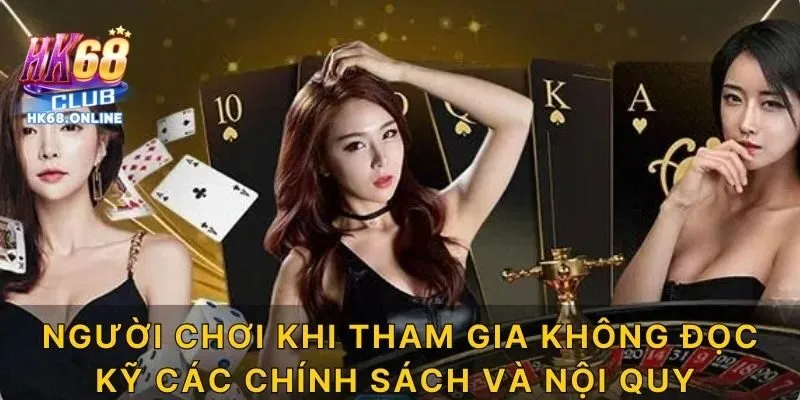 Người chơi khi tham gia không đọc kỹ các chính sách và nội quy của HK68