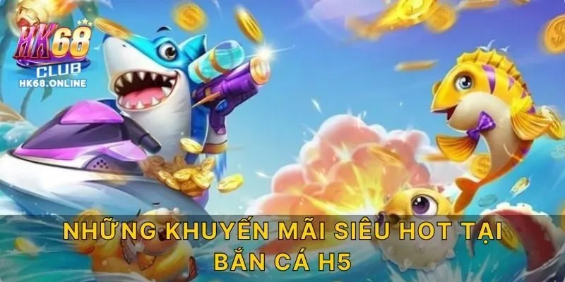 Những khuyến mãi siêu hot tại bắn cá H5
