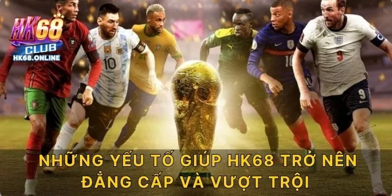 Những yếu tố giúp HK68 trở nên đẳng cấp và vượt trội