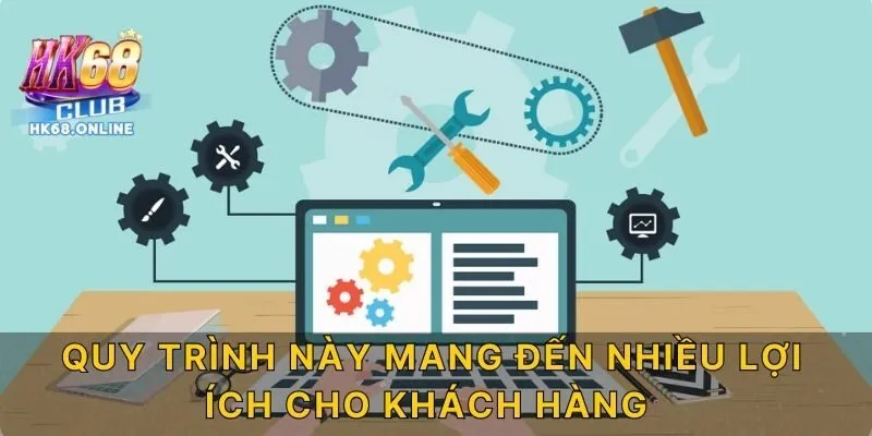 Quy trình này mang đến nhiều lợi ích cho khách hàng