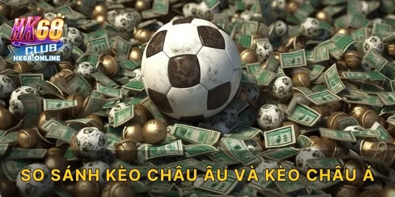 So sánh kèo châu Âu và kèo châu Á