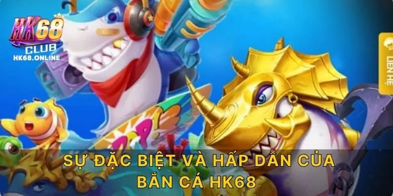 Sự đặc biệt và hấp dẫn của bắn cá HK68