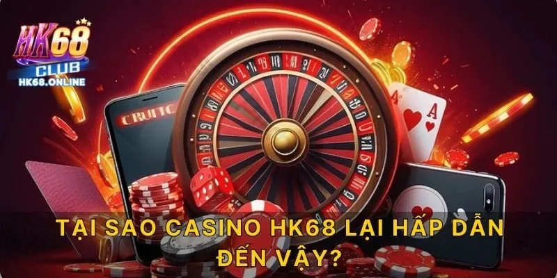 Tại sao casino HK68 lại hấp dẫn đến vậy?