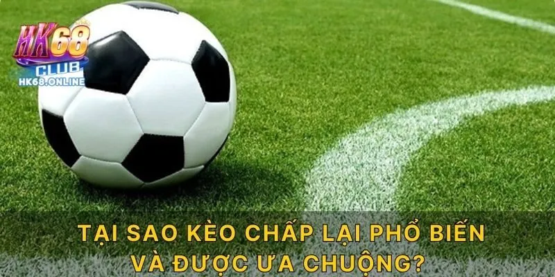 Tại sao kèo chấp lại phổ biến và được ưa chuộng?