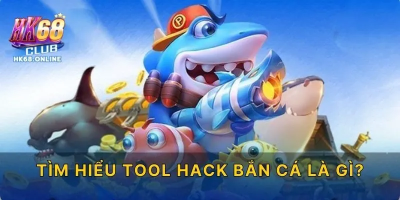 Tìm hiểu Tool hack bắn cá là gì?