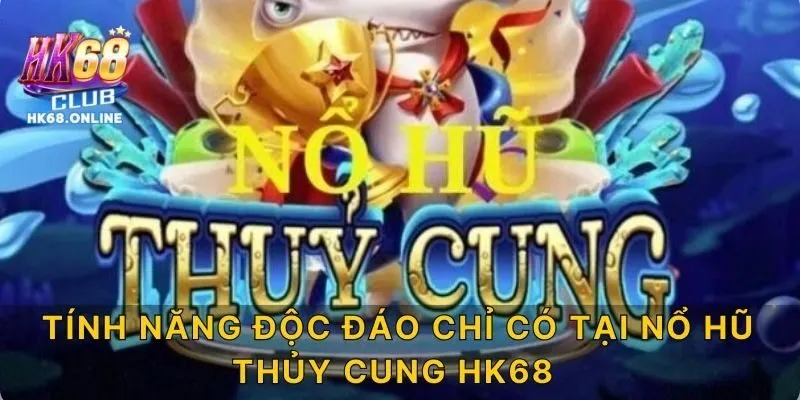 Tính năng độc đáo chỉ có tại nổ hũ thủy cung HK68