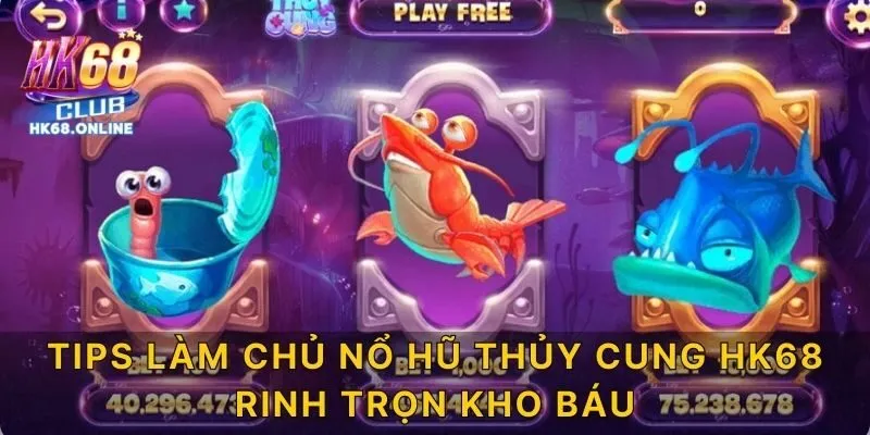 Tips làm chủ nổ hũ thủy cung HK68 rinh trọn kho báu
