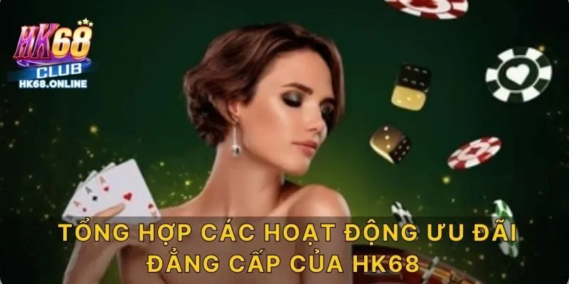 Tổng hợp các hoạt động ưu đãi đẳng cấp của HK68