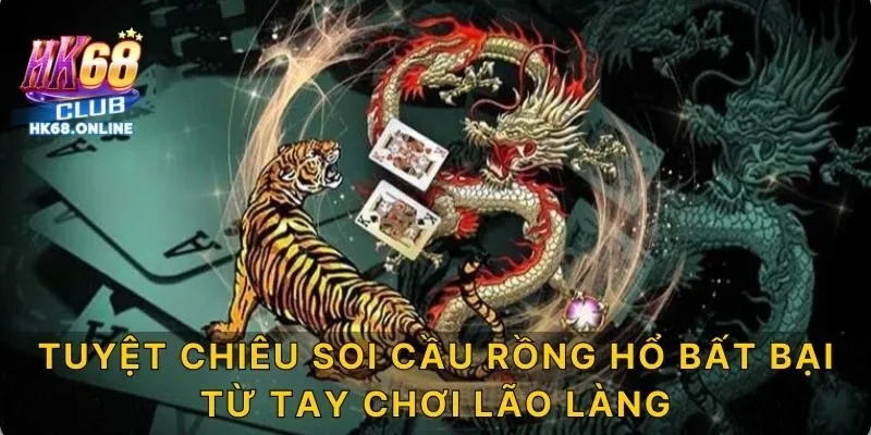 Tuyệt chiêu soi cầu Rồng Hổ bất bại từ tay chơi lão làng