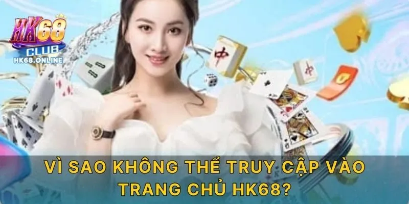 Vì sao không thể truy cập vào trang chủ HK68?
