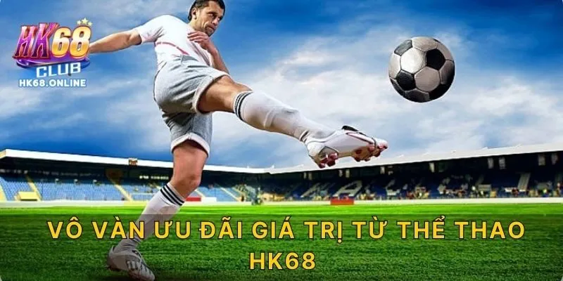 Vô vàn ưu đãi giá trị từ thể thao HK68